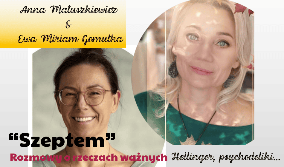 Ustawienia Hellingerowskie, poszerzanie świadomości, psychodeliki. Rozmowa Anna Matuszkiewicz & Ewa Miriam Gomułka